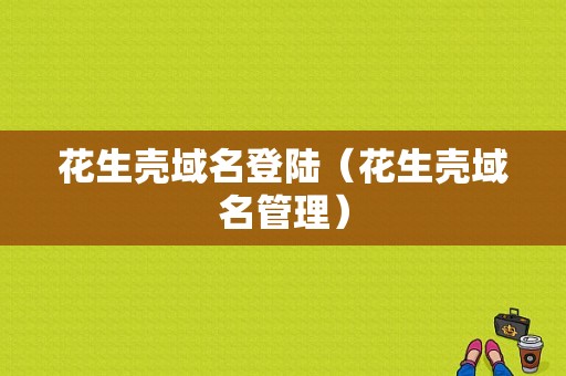 花生壳域名登陆（花生壳域名管理）