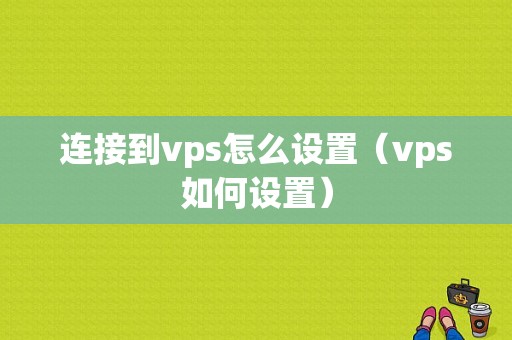 连接到vps怎么设置（vps如何设置）