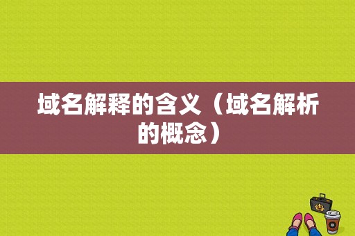 域名解释的含义（域名解析的概念）