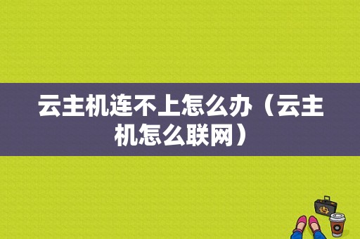 云主机连不上怎么办（云主机怎么联网）