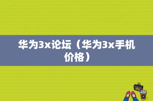 华为3x论坛（华为3x手机价格）-图1