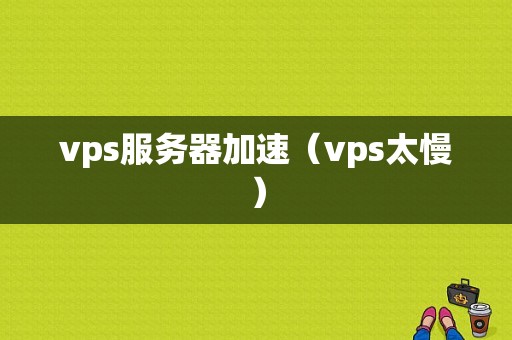 vps服务器加速（vps太慢）-图1