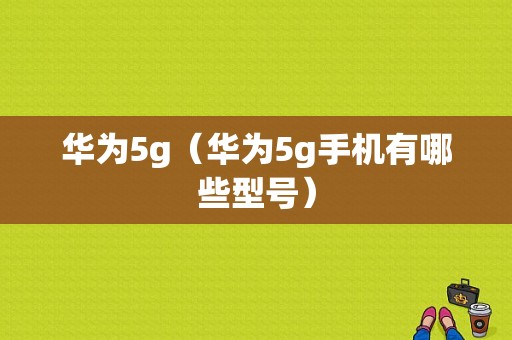 华为5g（华为5g手机有哪些型号）