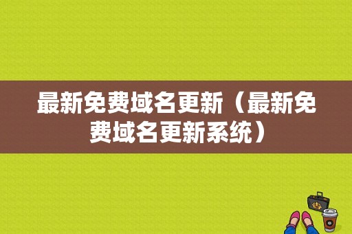 最新免费域名更新（最新免费域名更新系统）-图1