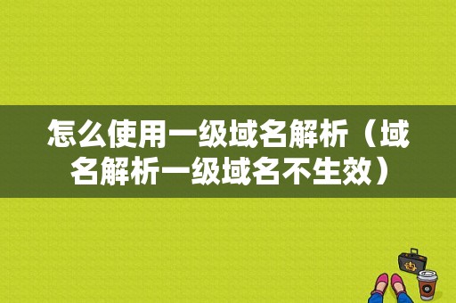 怎么使用一级域名解析（域名解析一级域名不生效）-图1