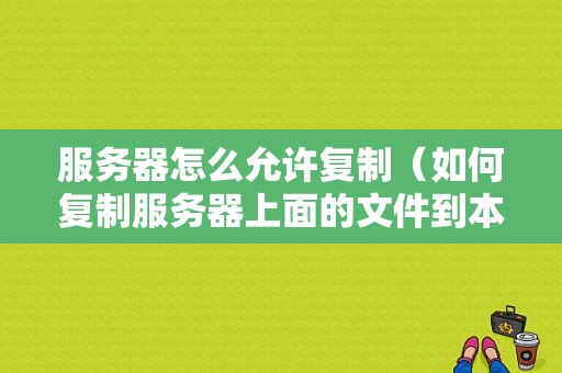 服务器怎么允许复制（如何复制服务器上面的文件到本机）