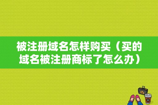 被注册域名怎样购买（买的域名被注册商标了怎么办）