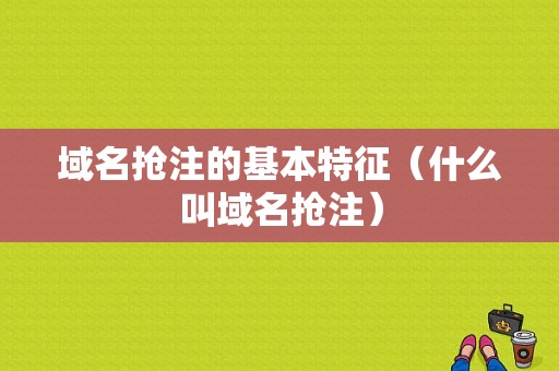 域名抢注的基本特征（什么叫域名抢注）-图1