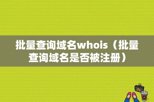 批量查询域名whois（批量查询域名是否被注册）-图1