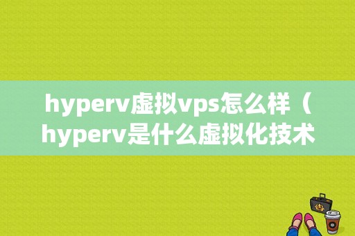 hyperv虚拟vps怎么样（hyperv是什么虚拟化技术）-图1