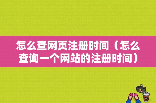 怎么查网页注册时间（怎么查询一个网站的注册时间）