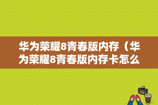 华为荣耀8青春版内存（华为荣耀8青春版内存卡怎么用）-图1