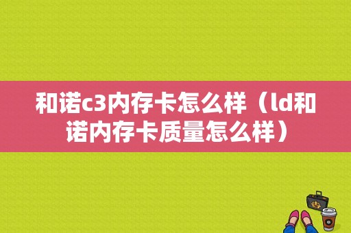 和诺c3内存卡怎么样（ld和诺内存卡质量怎么样）