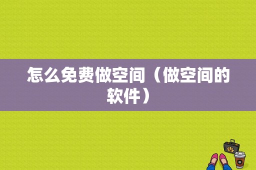 怎么免费做空间（做空间的软件）-图1