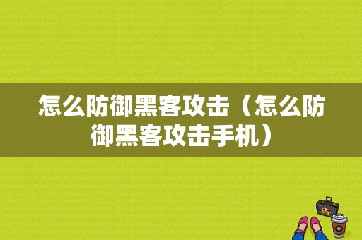 怎么防御黑客攻击（怎么防御黑客攻击手机）