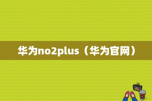 华为no2plus（华为官网）