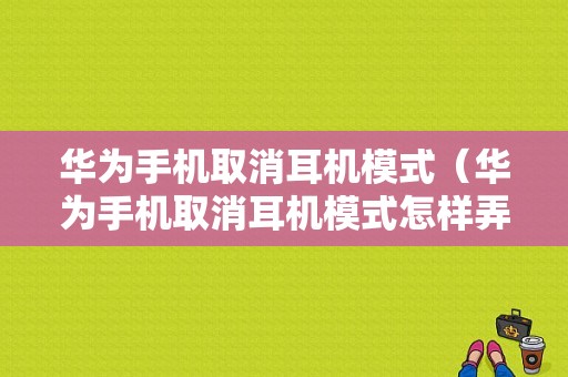 华为手机取消耳机模式（华为手机取消耳机模式怎样弄）