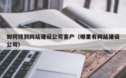 做网站去哪里找客户（网站建设怎么找客户）