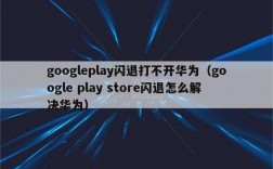 华为play商店打不开（华为play store为什么打不开）