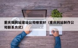 重庆哪里有网站建设公司（重庆网站制作公司联系方式）