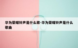 华为荣耀铃声是什么歌（荣耀手机的来电铃声是什么歌）