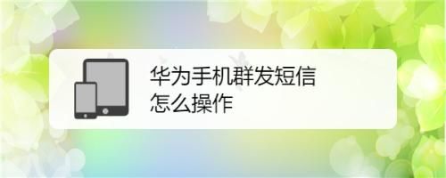 华为手机群发短信怎么发（华为手机群发短信发不出去）-图1