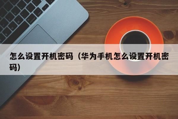 华为手机后台调试密码（华为手机开机密码设置方法）-图1