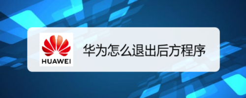 华为如何退出程序运行（华为怎么退出运行程序）-图1