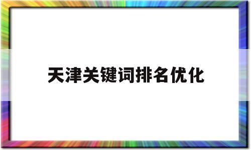 天津关键词优化哪里好（天津关键词优化专家）-图1