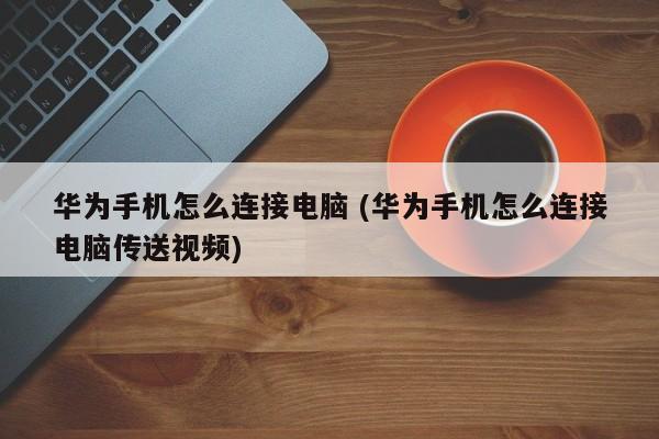 华为手机怎么样连接电脑（华为手机怎么样连接电脑传输文件）-图2