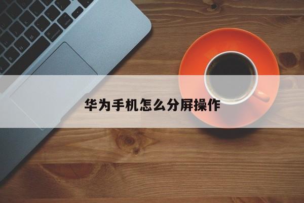 华为手机咋样（华为手机咋样分屏）-图2