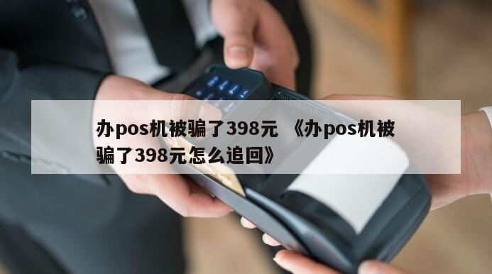 办pos机被骗399怎么返还（办理pos机被骗了300块钱）-图3