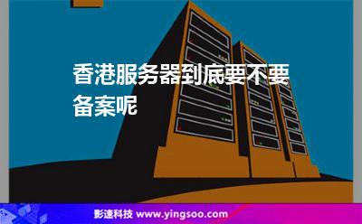 国内服务器和香港不用备案服务器不同点在哪（服务器香港就不用备案了吧）-图1