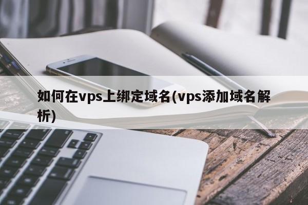 vps主机怎么绑定域名（vps主机怎么绑定域名账号）-图3