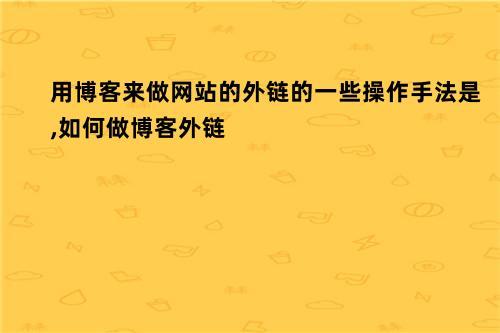 博客外链的影响因素是什么,博客外链的重要性及其作用（如何做博客外链）-图3