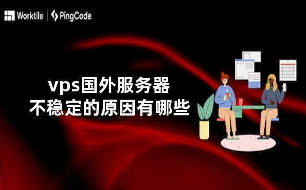 vps海外服务器不稳定的原因有哪些（vps海外服务器不稳定的原因有哪些呢）-图1