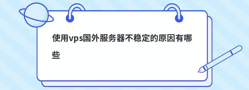 使用国际vps不稳定的原因有哪些（使用国际vps不稳定的原因有哪些呢）-图3