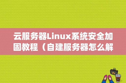 云服务器Linux系统安全加固教程（自建服务器怎么解决公网)