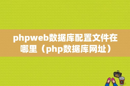 phpweb数据库配置文件在哪里（php数据库网址）
