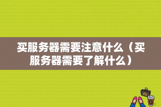 买服务器需要注意什么（买服务器需要了解什么）