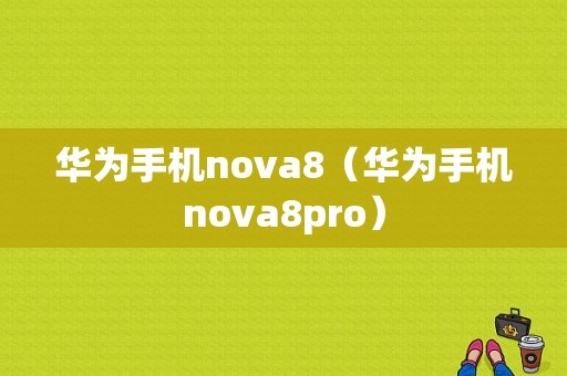 华为手机nova8（华为手机nova8pro）-图1