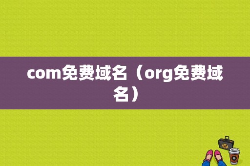 com免费域名（org免费域名）-图1