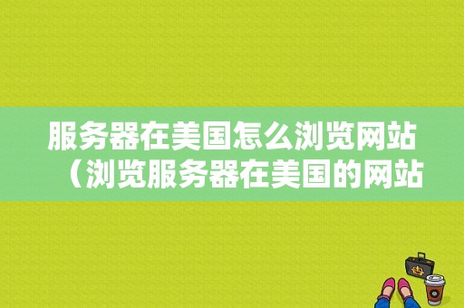 服务器在美国怎么浏览网站（浏览服务器在美国的网站违法吗）-图1