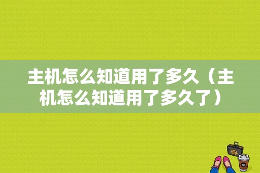 主机怎么知道用了多久（主机怎么知道用了多久了）-图1