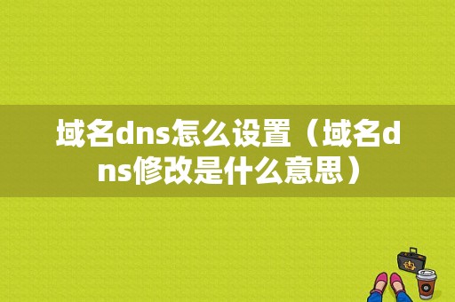 域名dns怎么设置（域名dns修改是什么意思）