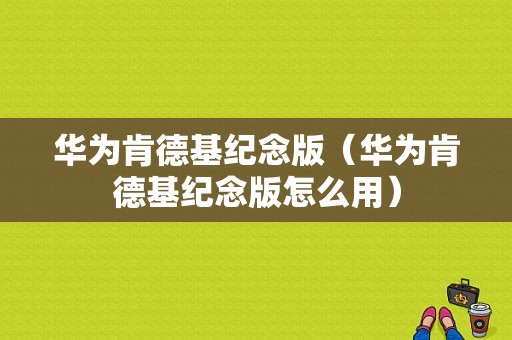 华为肯德基纪念版（华为肯德基纪念版怎么用）