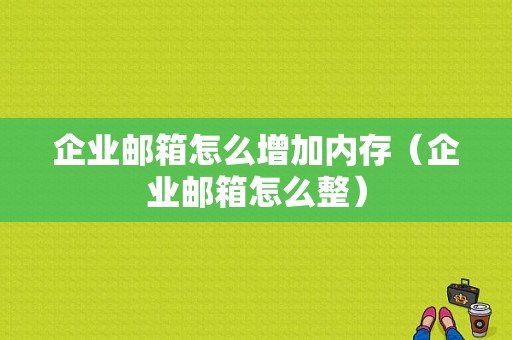 企业邮箱怎么增加内存（企业邮箱怎么整）-图1