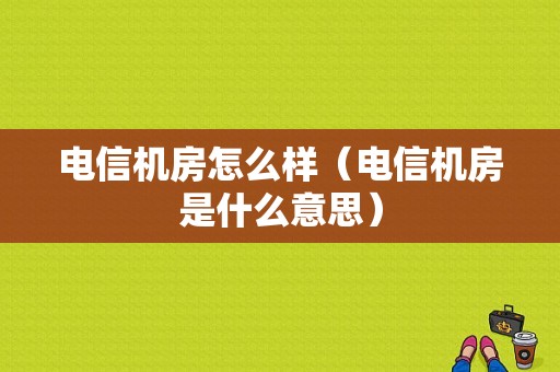 电信机房怎么样（电信机房是什么意思）-图1