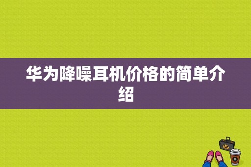 华为降噪耳机价格的简单介绍-图1