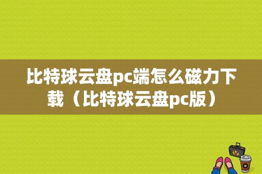 比特球云盘pc端怎么磁力下载（比特球云盘pc版）